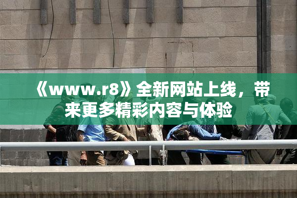 《www.r8》全新网站上线，带来更多精彩内容与体验