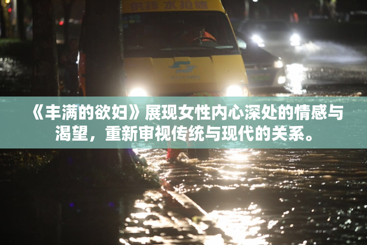 《丰满的欲妇》展现女性内心深处的情感与渴望，重新审视传统与现代的关系。