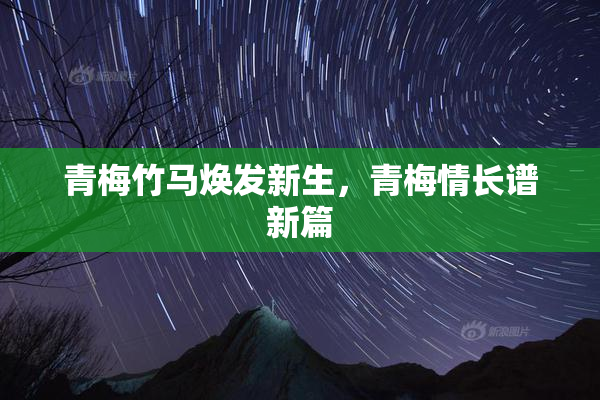 青梅竹马焕发新生，青梅情长谱新篇