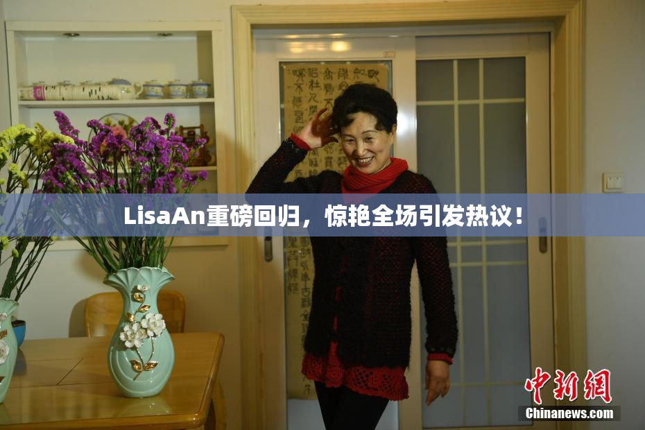 LisaAn重磅回归，惊艳全场引发热议！