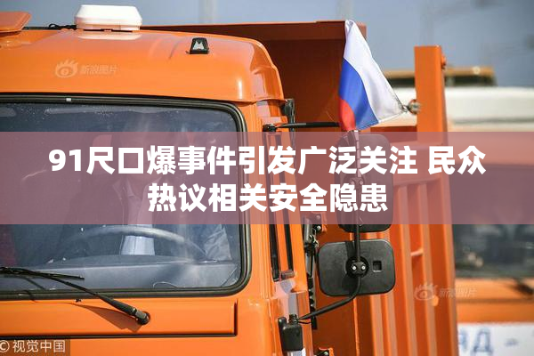 91尺口爆事件引发广泛关注 民众热议相关安全隐患