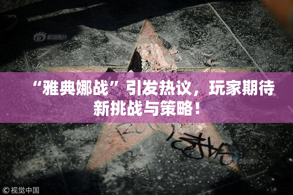 “雅典娜战”引发热议，玩家期待新挑战与策略！