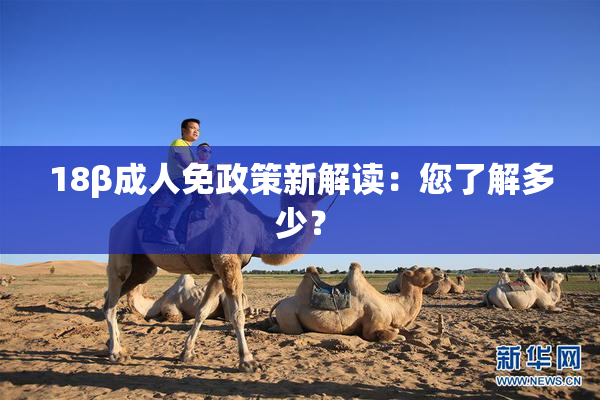 18β成人免政策新解读：您了解多少？