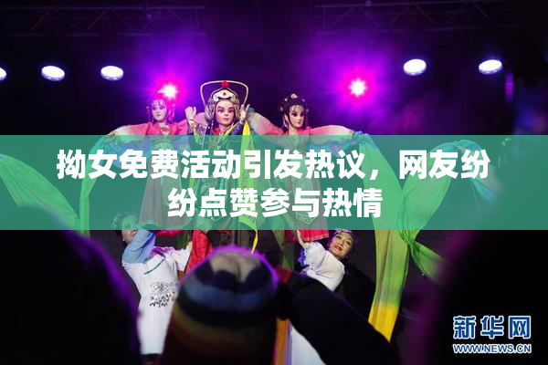 拗女免费活动引发热议，网友纷纷点赞参与热情