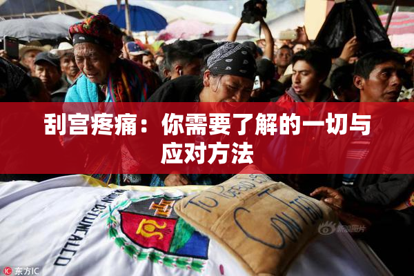 刮宫疼痛：你需要了解的一切与应对方法