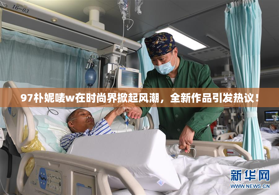 97朴妮唛w在时尚界掀起风潮，全新作品引发热议！