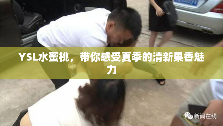 YSL水蜜桃，带你感受夏季的清新果香魅力