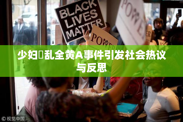 少妇婬乱全黄A事件引发社会热议与反思