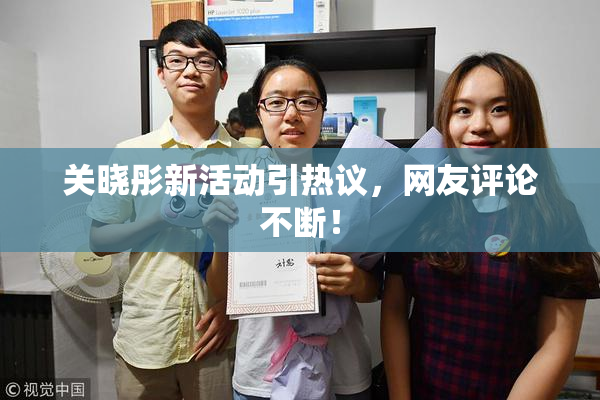 关晓彤新活动引热议，网友评论不断！