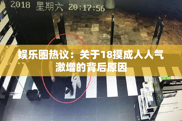 娱乐圈热议：关于18摸成人人气激增的背后原因