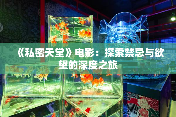 《私密天堂》电影：探索禁忌与欲望的深度之旅