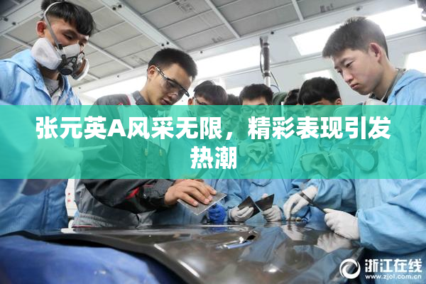 张元英A风采无限，精彩表现引发热潮