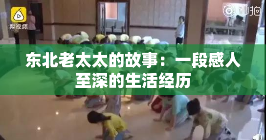 东北老太太的故事：一段感人至深的生活经历