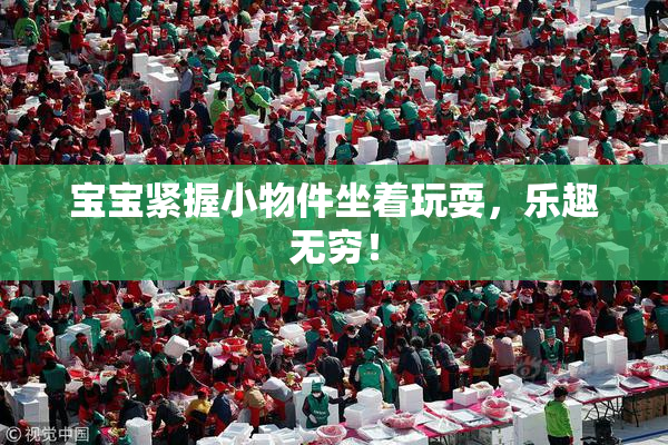 宝宝紧握小物件坐着玩耍，乐趣无穷！