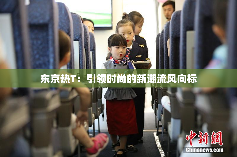 东京热T：引领时尚的新潮流风向标