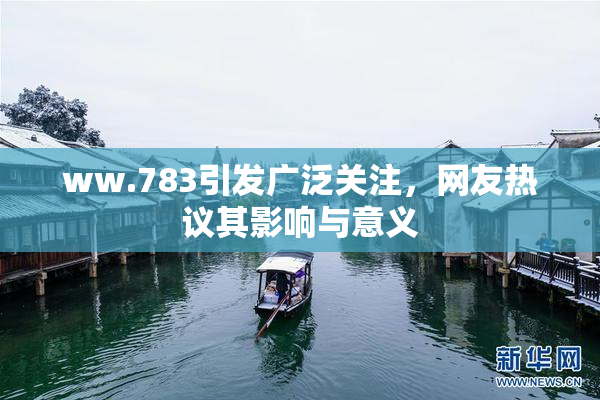 ww.783引发广泛关注，网友热议其影响与意义