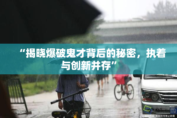 “揭晓爆破鬼才背后的秘密，执着与创新并存”