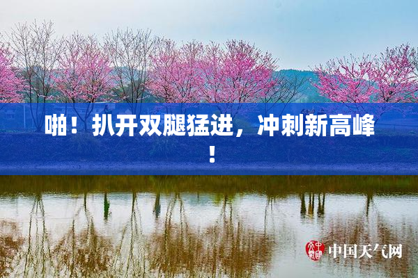 啪！扒开双腿猛进，冲刺新高峰！