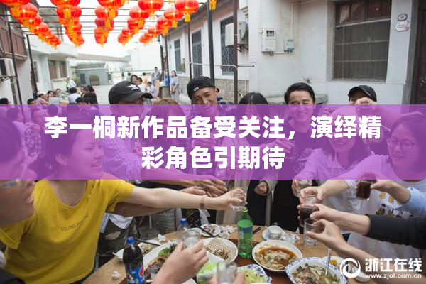 李一桐新作品备受关注，演绎精彩角色引期待
