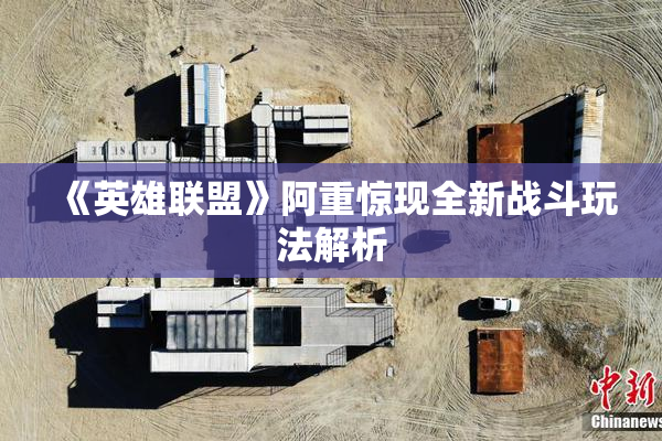 《英雄联盟》阿重惊现全新战斗玩法解析