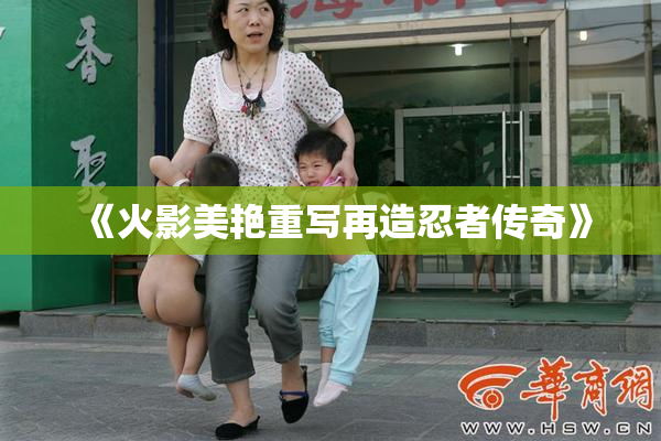 《火影美艳重写再造忍者传奇》
