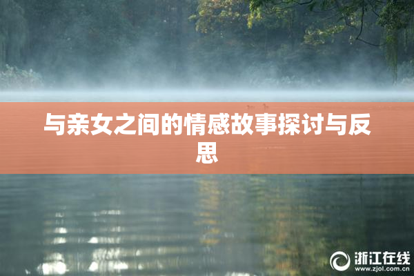 与亲女之间的情感故事探讨与反思