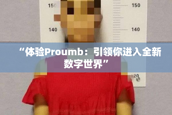 “体验Proumb：引领你进入全新数字世界”