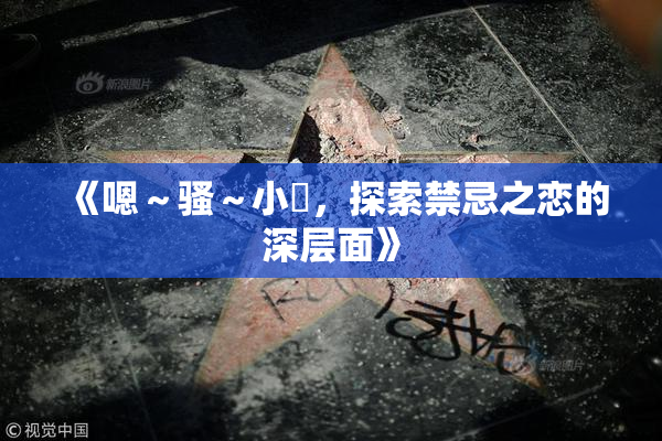 《嗯～骚～小婬，探索禁忌之恋的深层面》
