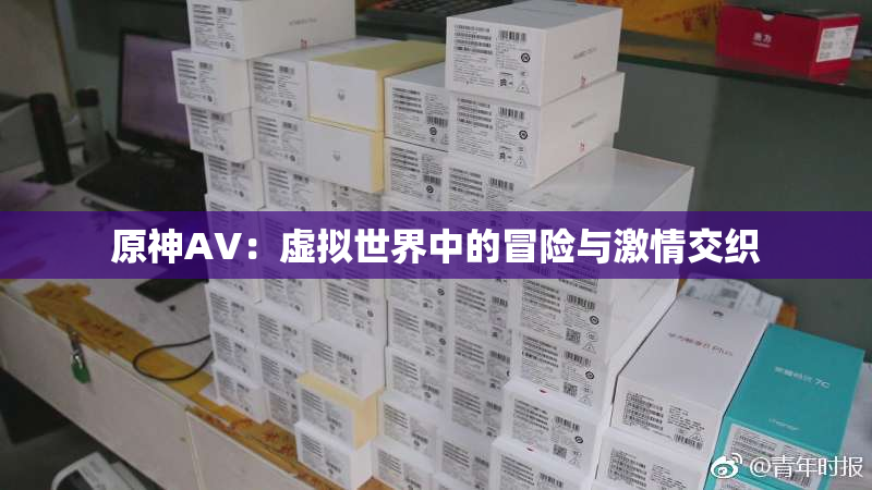 原神AV：虚拟世界中的冒险与激情交织