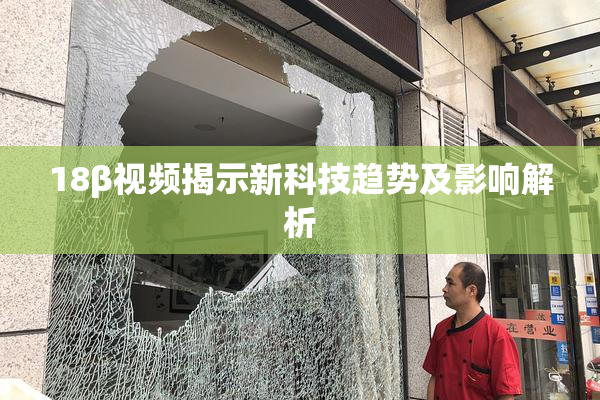 18β视频揭示新科技趋势及影响解析