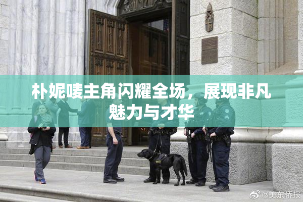 朴妮唛主角闪耀全场，展现非凡魅力与才华