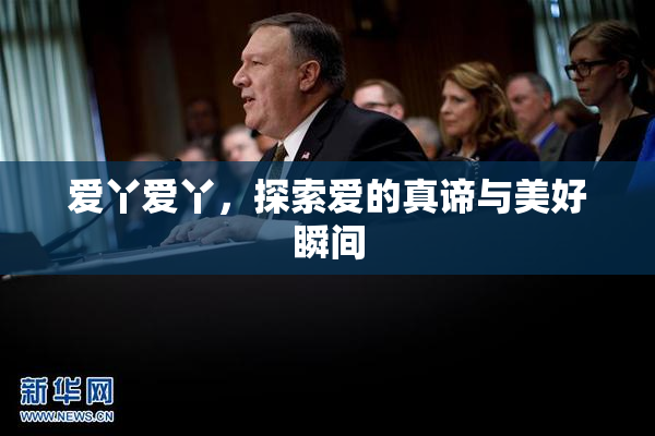 爱丫爱丫，探索爱的真谛与美好瞬间