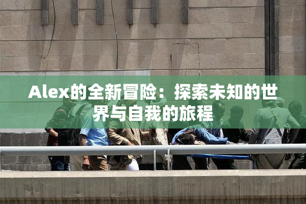 Alex的全新冒险：探索未知的世界与自我的旅程