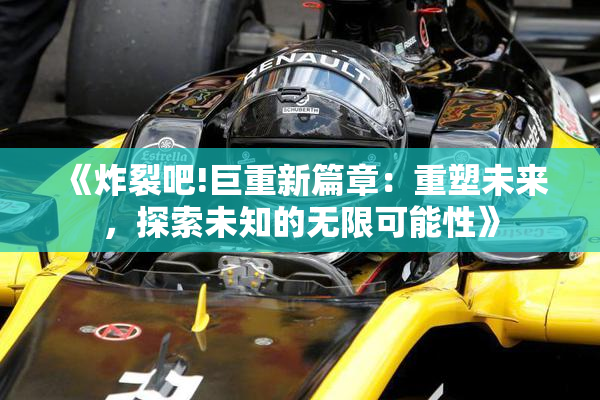 《炸裂吧!巨重新篇章：重塑未来，探索未知的无限可能性》
