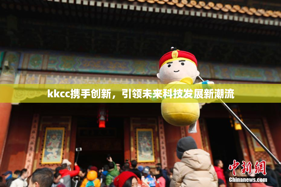 kkcc携手创新，引领未来科技发展新潮流