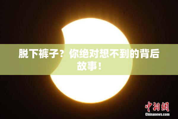 脱下裤子？你绝对想不到的背后故事！