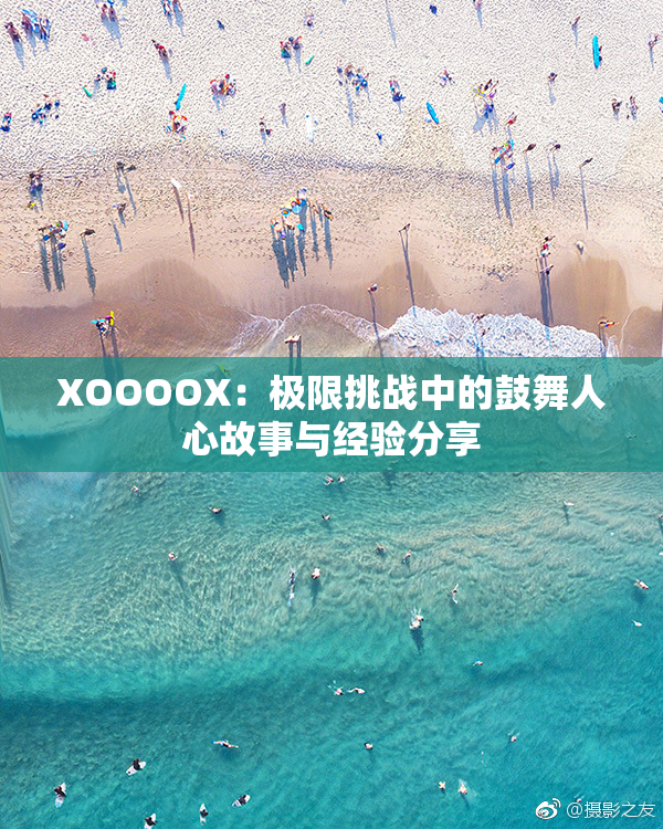 XOOOOX：极限挑战中的鼓舞人心故事与经验分享