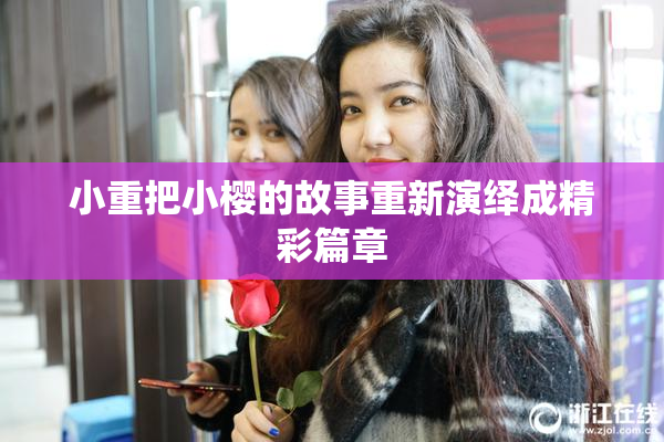 小重把小樱的故事重新演绎成精彩篇章
