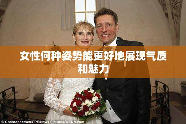 女性何种姿势能更好地展现气质和魅力