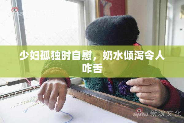 少妇孤独时自慰，奶水倾泻令人咋舌