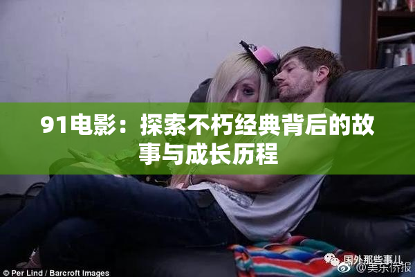 91电影：探索不朽经典背后的故事与成长历程