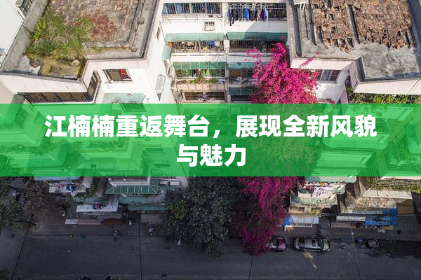 江楠楠重返舞台，展现全新风貌与魅力