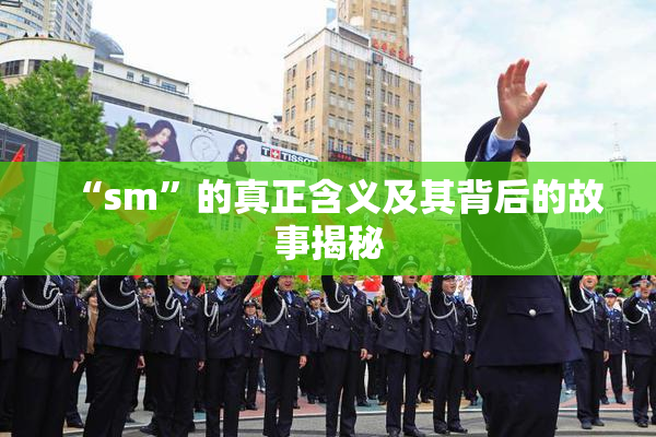 “sm”的真正含义及其背后的故事揭秘