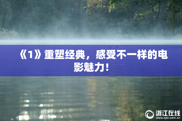 《1》重塑经典，感受不一样的电影魅力！