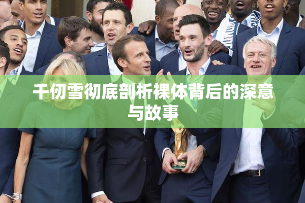 千仞雪彻底剖析裸体背后的深意与故事