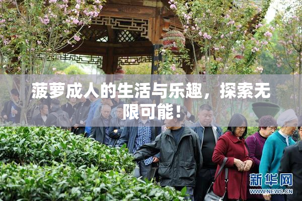 菠萝成人的生活与乐趣，探索无限可能！