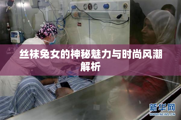 丝袜兔女的神秘魅力与时尚风潮解析