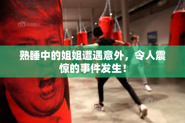 熟睡中的姐姐遭遇意外，令人震惊的事件发生！