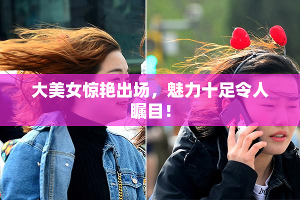 大美女惊艳出场，魅力十足令人瞩目！