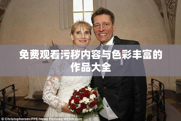 免费观看污秽内容与色彩丰富的作品大全